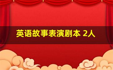 英语故事表演剧本 2人